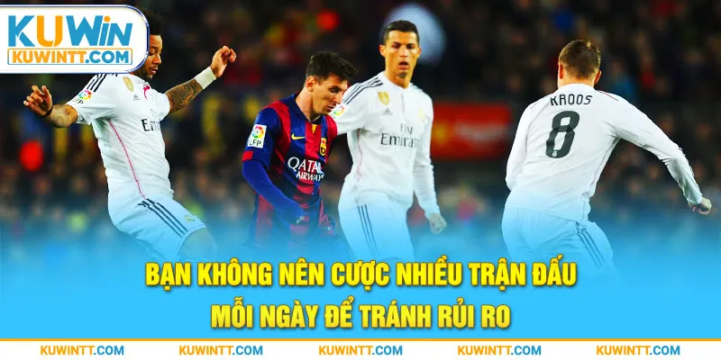 Bạn không nên cược nhiều trận đấu mỗi ngày để tránh rủi ro