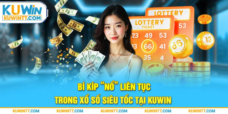 Bí kíp “nổ” liên tục trong xổ số siêu tốc tại Kuwin 