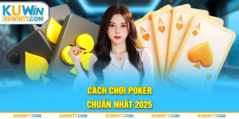 Cách chơi Poker chuẩn nhất 2025.