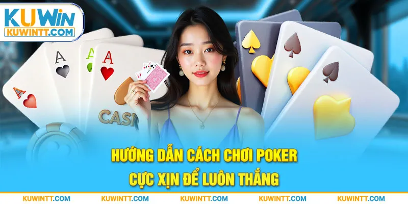 Hướng dẫn cách chơi Poker cực xịn để luôn thắng.