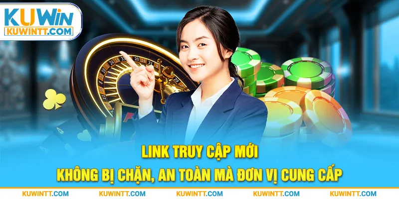 Link truy cập mới, không bị chặn, an toàn mà đơn vị cung cấp