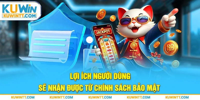 Lợi ích người dùng sẽ nhận được từ chính sách bảo mật 