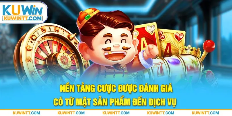 Nền tảng cược được đánh giá có từ mặt sản phẩm đến dịch vụ 