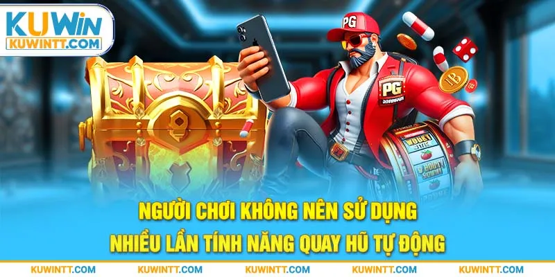 Người chơi không nên sử dụng nhiều lần tính năng quay hũ tự động