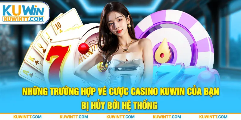 Những trường hợp vé cược casino Kuwin của bạn bị hủy bởi hệ thống 