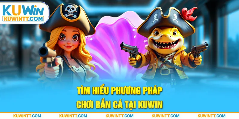 Tìm hiểu phương pháp chơi bắn cá xèng tại Kuwin.